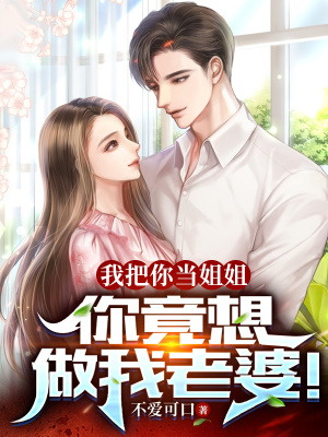 我把你当姐姐,你竟想做我老婆!