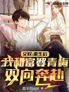 文娱:重生后,我和富婆青梅双向奔赴