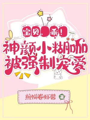 宝贝,乖!神颜小糊咖被强制宠爱