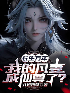 长生万年,我的凡妻成仙尊了?