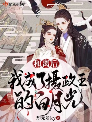 和离后,我成了摄政王的白月光